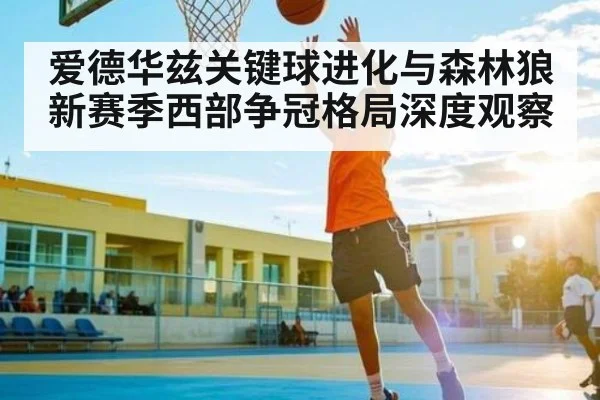 爱德华兹关键球进化与森林狼新赛季西部争冠格局深度观察