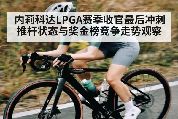 内莉科达LPGA赛季收官最后冲刺推杆状态与奖金榜竞争走势观察